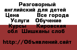 Разговорный английский для детей › Цена ­ 400 - Все города Услуги » Обучение. Курсы   . Кировская обл.,Шишканы слоб.